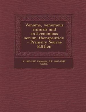 Venoms, venomous animals and antivenomous serum-therapeutics;  - Primary Source Edition