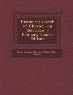 Historical sketch of Chester, on Delaware  - Primary Source Edition