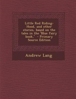 Little Red Riding-Hood, and other stories, based on the tales in the 'Blue fairy book,'  - Primary Source Edition