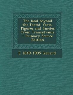 The land beyond the forest: facts, figures and fancies from Transylvania