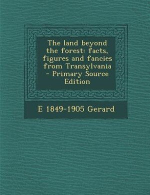 The land beyond the forest: facts, figures and fancies from Transylvania