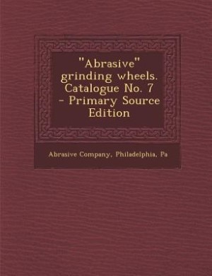 Front cover_Abrasive grinding wheels. Catalogue No. 7  - Primary Source Edition