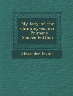 My lady of the chimney-corner  - Primary Source Edition
