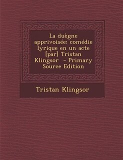 La duègne apprivoisée; comédie lyrique en un acte [par] Tristan Klingsor