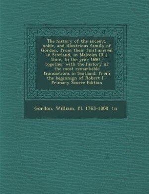 Front cover_The history of the ancient, noble, and illustrious family of Gordon, from their first arrival in Scotland, in Malcolm III.'s time, to the year 1690