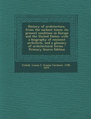 History of architecture, from the earliest times; its present condition in Europe and the United States; with a biography of eminent architects, and a glossary of architectural terms