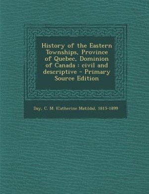 History of the Eastern Townships, Province of Quebec, Dominion of Canada: civil and descriptive