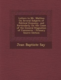 Front cover_Letters to Mr. Malthus On Several Subjects of Political Economy, and Particularly On the Cause of the General Stagnation of Commerce - Primary Source Edition