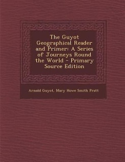 The Guyot Geographical Reader and Primer: A Series of Journeys Round the World - Primary Source Edition