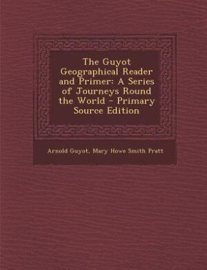 The Guyot Geographical Reader and Primer: A Series of Journeys Round the World - Primary Source Edition