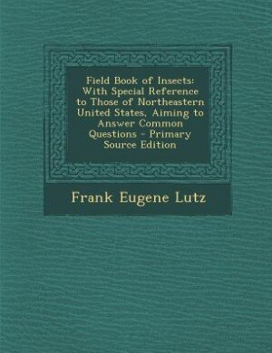 Field Book of Insects: With Special Reference to Those of Northeastern United States, Aiming to Answer Common Questions -