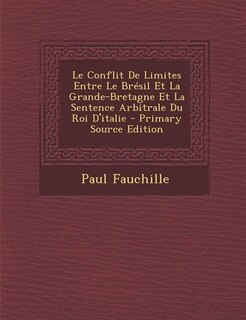 Front cover_Le Conflit De Limites Entre Le Brésil Et La Grande-Bretagne Et La Sentence Arbitrale Du Roi D'italie - Primary Source Edition
