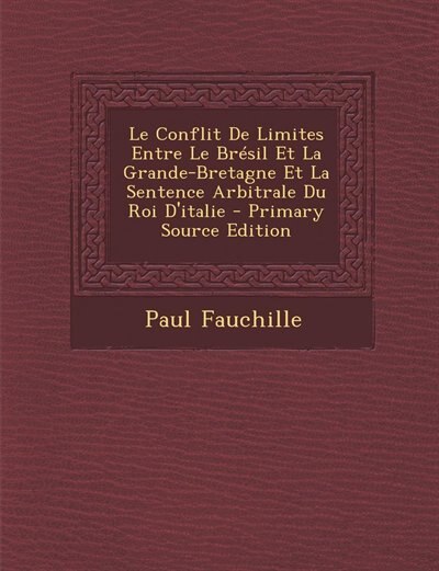 Front cover_Le Conflit De Limites Entre Le Brésil Et La Grande-Bretagne Et La Sentence Arbitrale Du Roi D'italie - Primary Source Edition