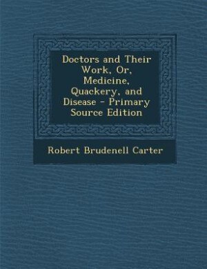 Doctors and Their Work, Or, Medicine, Quackery, and Disease - Primary Source Edition
