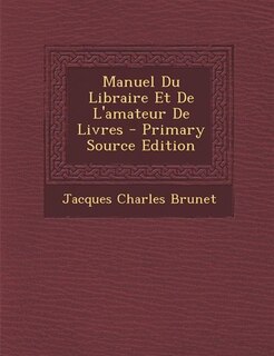 Manuel Du Libraire Et De L'amateur De Livres - Primary Source Edition