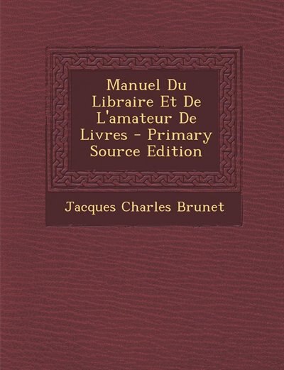 Manuel Du Libraire Et De L'amateur De Livres - Primary Source Edition