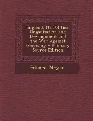 England; Its Political Organization and Development and the War Against Germany - Primary Source Edition
