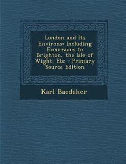 London and Its Environs: Including Excursions to Brighton, the Isle of Wight, Etc - Primary Source Edition