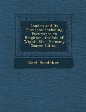 London and Its Environs: Including Excursions to Brighton, the Isle of Wight, Etc - Primary Source Edition