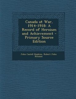 Canada at War, 1914-1918: A Record of Heroism and Achievement