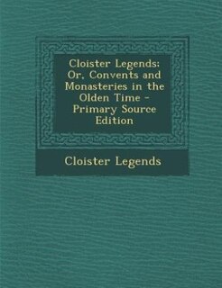 Front cover_Cloister Legends; Or, Convents and Monasteries in the Olden Time - Primary Source Edition