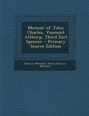 Memoir of John Charles, Viscount Althorp, Third Earl Spencer - Primary Source Edition