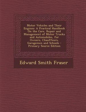 Motor Vehicles and Their Engines: A Practical Handbook On the Care, Repair and Management of Motor Trucks and Automobiles, for Owners
