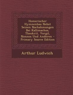 Couverture_Homerischer Hymnenbau Nebst Seinen Nachahmungen Bei Kallimachos, Theokrit, Vergil, Nonnos Und Anderen - Primary Source Edition