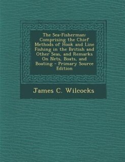 The Sea-Fisherman: Comprising the Chief Methods of Hook and Line Fishing in the British and Other Seas, and Remarks On