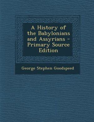 A History of the Babylonians and Assyrians - Primary Source Edition