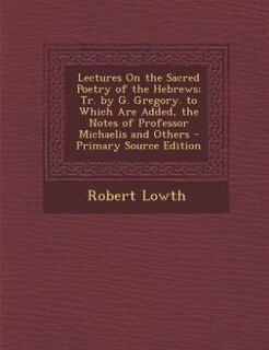 Couverture_Lectures On the Sacred Poetry of the Hebrews; Tr. by G. Gregory. to Which Are Added, the Notes of Professor Michaelis and Others - Primary Source Edition
