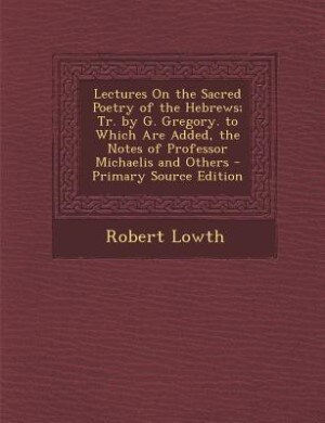 Couverture_Lectures On the Sacred Poetry of the Hebrews; Tr. by G. Gregory. to Which Are Added, the Notes of Professor Michaelis and Others - Primary Source Edition