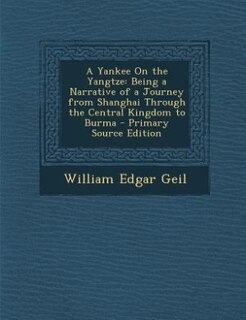 A Yankee On the Yangtze: Being a Narrative of a Journey from Shanghai Through the Central Kingdom to Burma - Primary Source