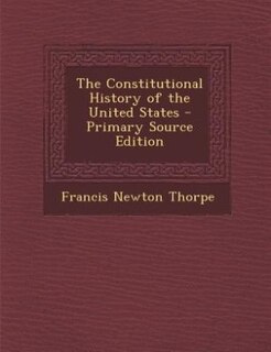 The Constitutional History of the United States - Primary Source Edition