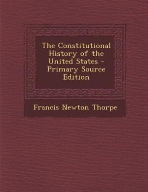 The Constitutional History of the United States - Primary Source Edition