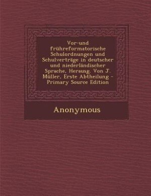 Front cover_Vor-und frühreformatorische Schulordnungen und Schulverträge in deutscher und niederländischer Sprache, Herausg. Von J. Müller, Erste Abtheilung - Primary Source Edition