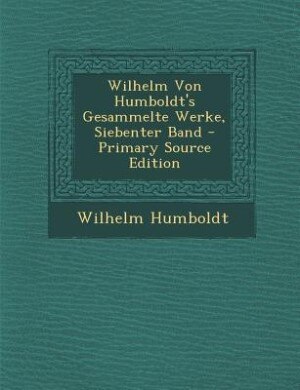 Front cover_Wilhelm Von Humboldt's Gesammelte Werke, Siebenter Band - Primary Source Edition
