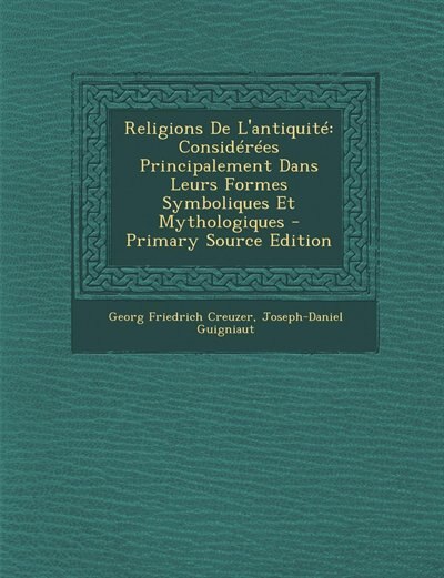 Religions De L'antiquité: Considérées Principalement Dans Leurs Formes Symboliques Et Mythologiques - Primary Source Edition