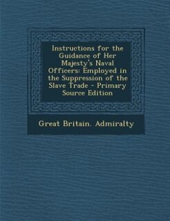 Instructions for the Guidance of Her Majesty's Naval Officers: Employed in the Suppression of the Slave Trade