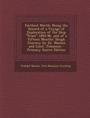 Farthest North: Being the Record of a Voyage of Exploration of the Ship Fram 1893-96, and of a Fifteen Months' Slei