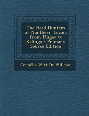 The Head Hunters of Northern Luzon. from Ifugao to Kalinga