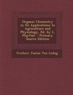 Organic Chemistry in Its Applications to Agriculture and Physiology, Ed. by L. Playfair - Primary Source Edition