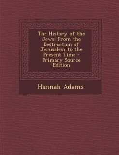 The History of the Jews: From the Destruction of Jerusalem to the Present Time - Primary Source Edition