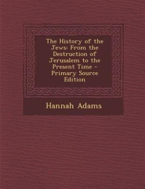 The History of the Jews: From the Destruction of Jerusalem to the Present Time - Primary Source Edition