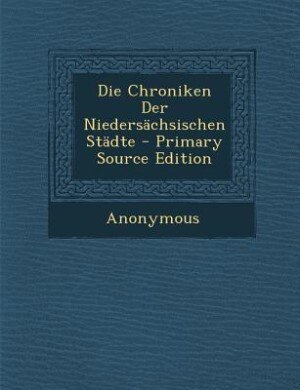 Front cover_Die Chroniken Der Niedersächsischen Städte - Primary Source Edition