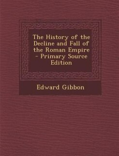 The History of the Decline and Fall of the Roman Empire - Primary Source Edition