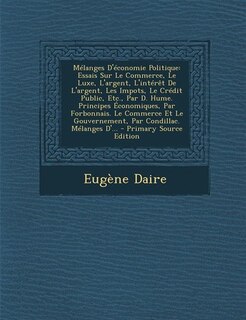 Mélanges D'économie Politique: Essais Sur Le Commerce, Le Luxe, L'argent, L'intérêt De L'argent, Les Impots, Le Crédit Public, Etc