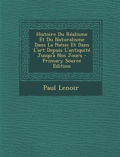 Histoire Du Réalisme Et Du Naturalisme Dans La Poésie Et Dans L'art Depuis L'antiquité Jusqu'à Nos Jours - Primary Source Edition