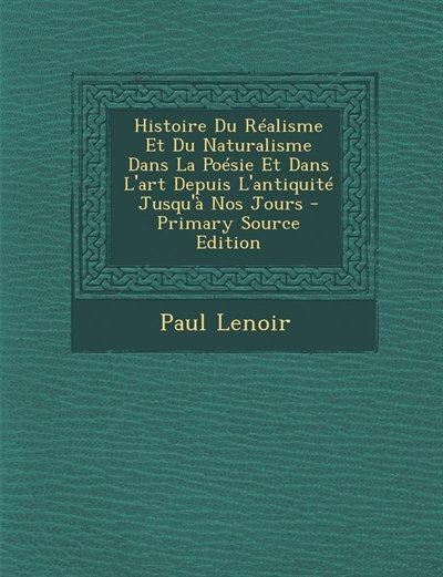 Histoire Du Réalisme Et Du Naturalisme Dans La Poésie Et Dans L'art Depuis L'antiquité Jusqu'à Nos Jours - Primary Source Edition