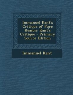 Immanuel Kant's Critique of Pure Reason: Kant's Critique - Primary Source Edition